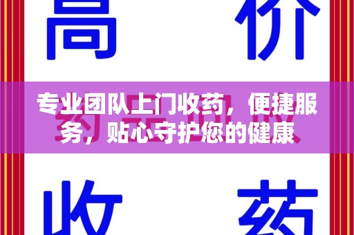 泉州专业团队上门收药，便捷服务，贴心守护您的健康
