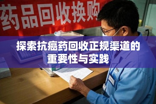 泉州探索抗癌药回收正规渠道的重要性与实践