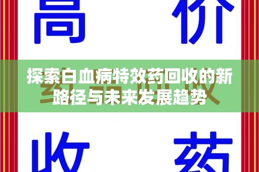 泉州探索白血病特效药回收的新路径与未来发展趋势