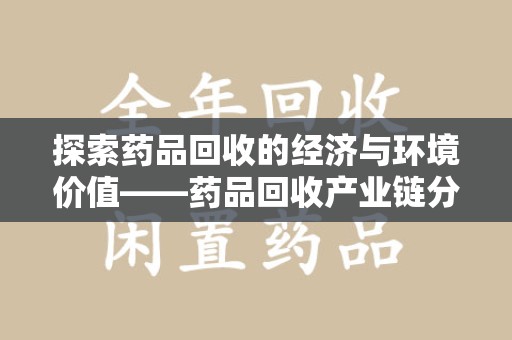 泉州探索药品回收的经济与环境价值——药品回收产业链分析