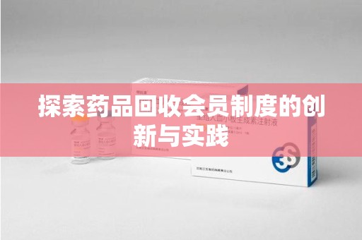 泉州探索药品回收会员制度的创新与实践