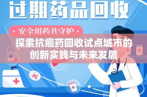 泉州探索抗癌药回收试点城市的创新实践与未来发展