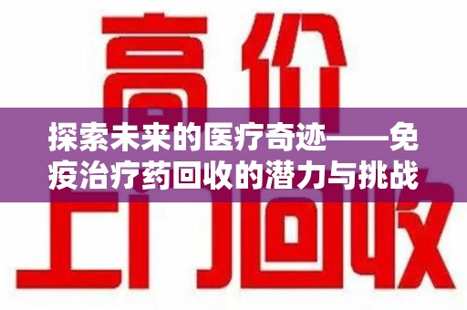 泉州探索未来的医疗奇迹——免疫治疗药回收的潜力与挑战