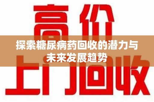 泉州探索糖尿病药回收的潜力与未来发展趋势