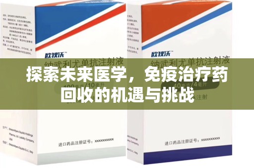 泉州探索未来医学，免疫治疗药回收的机遇与挑战