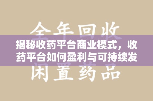 泉州揭秘收药平台商业模式，收药平台如何盈利与可持续发展之路