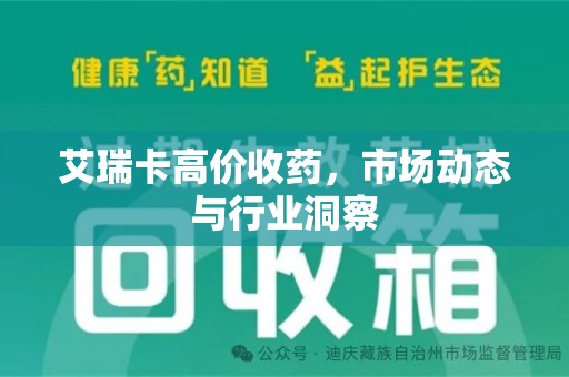 泉州艾瑞卡高价收药，市场动态与行业洞察