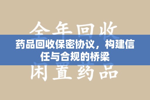 泉州药品回收保密协议，构建信任与合规的桥梁