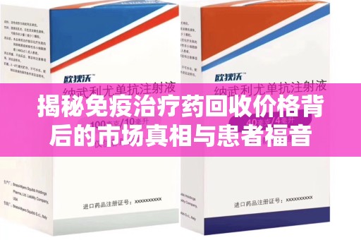 泉州揭秘免疫治疗药回收价格背后的市场真相与患者福音