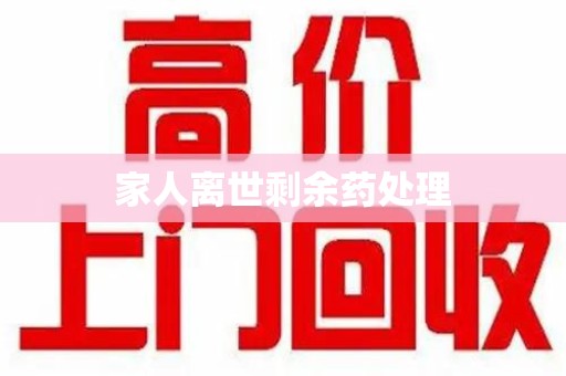 泉州家人离世剩余药处理