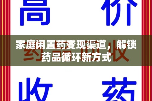 泉州家庭闲置药变现渠道，解锁药品循环新方式