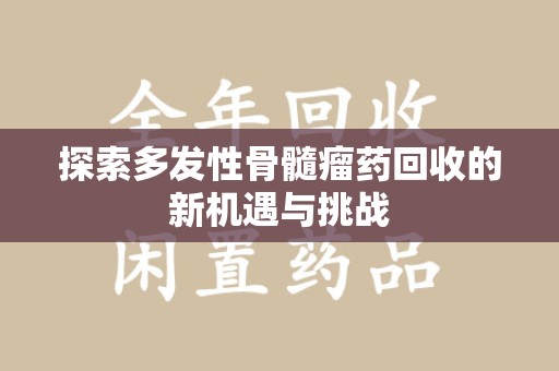 泉州探索多发性骨髓瘤药回收的新机遇与挑战