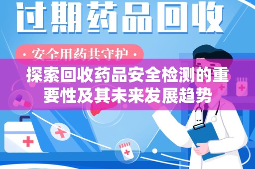 泉州探索回收药品安全检测的重要性及其未来发展趋势