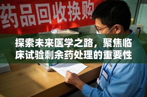 泉州探索未来医学之路，聚焦临床试验剩余药处理的重要性与挑战