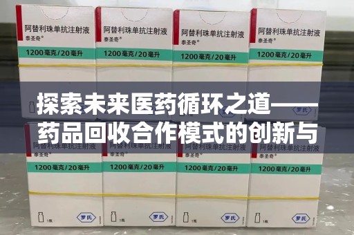泉州探索未来医药循环之道——药品回收合作模式的创新与实践
