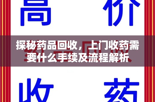 泉州探秘药品回收，上门收药需要什么手续及流程解析