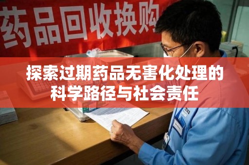 泉州探索过期药品无害化处理的科学路径与社会责任