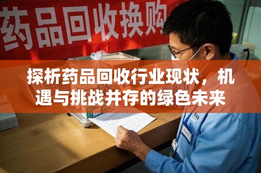 泉州探析药品回收行业现状，机遇与挑战并存的绿色未来
