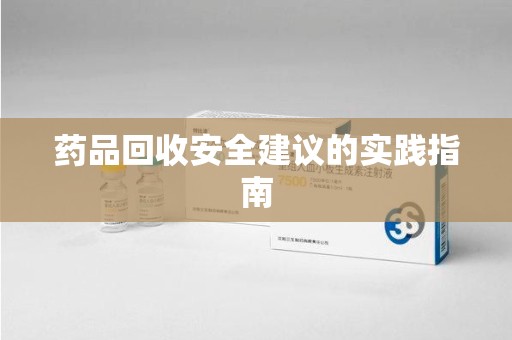 泉州药品回收安全建议的实践指南