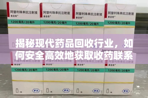 泉州揭秘现代药品回收行业，如何安全高效地获取收药联系方式