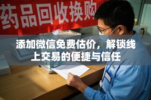 泉州添加微信免费估价，解锁线上交易的便捷与信任