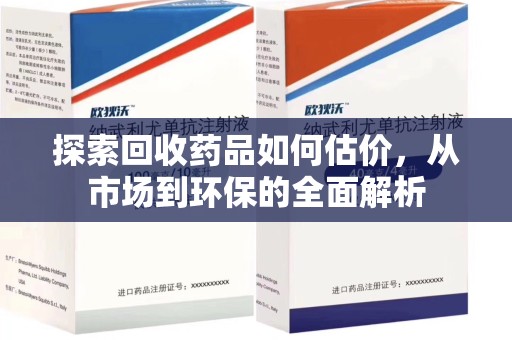 泉州探索回收药品如何估价，从市场到环保的全面解析