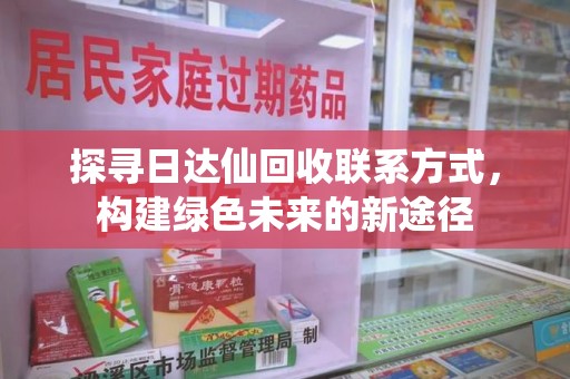 泉州探寻日达仙回收联系方式，构建绿色未来的新途径