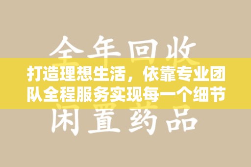 泉州打造理想生活，依靠专业团队全程服务实现每一个细节
