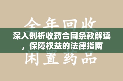 泉州深入剖析收药合同条款解读，保障权益的法律指南