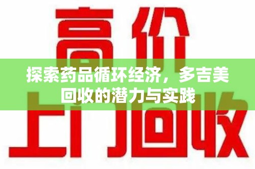 泉州探索药品循环经济，多吉美回收的潜力与实践