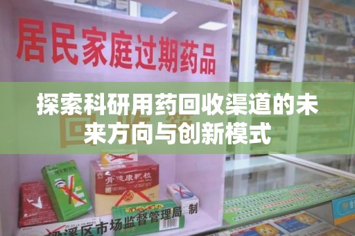 泉州探索科研用药回收渠道的未来方向与创新模式
