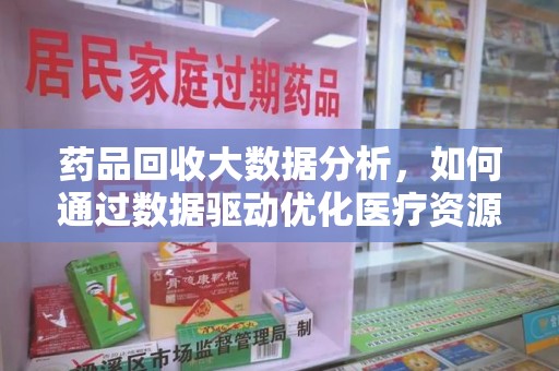 泉州药品回收大数据分析，如何通过数据驱动优化医疗资源管理