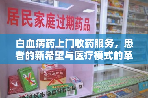 泉州白血病药上门收药服务，患者的新希望与医疗模式的革新