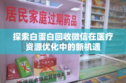 泉州探索白蛋白回收微信在医疗资源优化中的新机遇