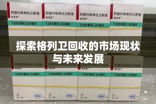 泉州探索格列卫回收的市场现状与未来发展