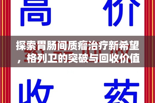 泉州探索胃肠间质瘤治疗新希望，格列卫的突破与回收价值