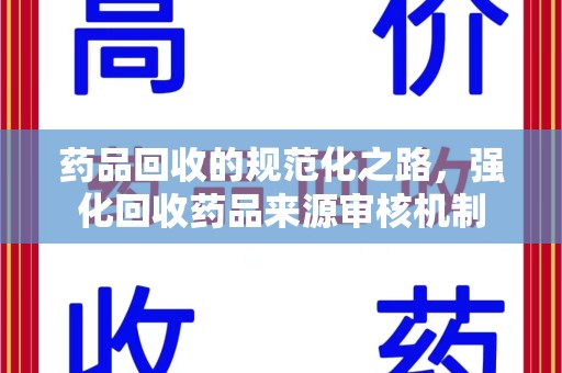 泉州药品回收的规范化之路，强化回收药品来源审核机制