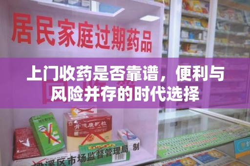 泉州上门收药是否靠谱，便利与风险并存的时代选择
