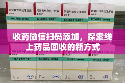 泉州收药微信扫码添加，探索线上药品回收的新方式