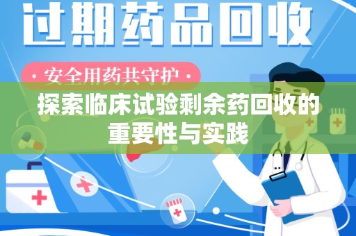 泉州探索临床试验剩余药回收的重要性与实践