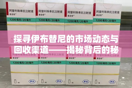 泉州探寻伊布替尼的市场动态与回收渠道——揭秘背后的秘密