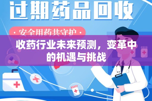 泉州收药行业未来预测，变革中的机遇与挑战