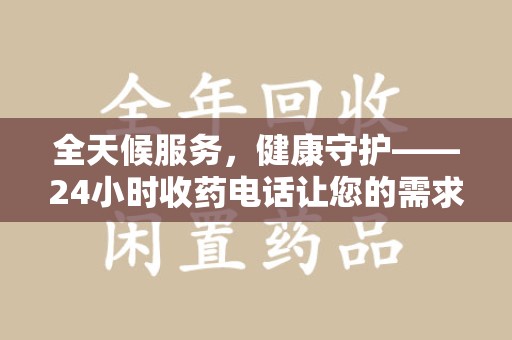 泉州全天候服务，健康守护——24小时收药电话让您的需求随时被满足