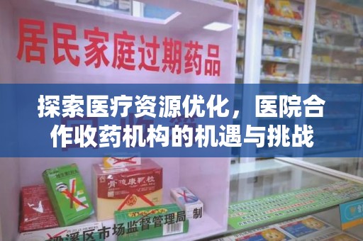 泉州探索医疗资源优化，医院合作收药机构的机遇与挑战