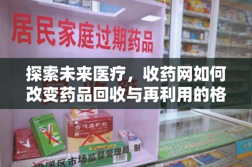 泉州探索未来医疗，收药网如何改变药品回收与再利用的格局