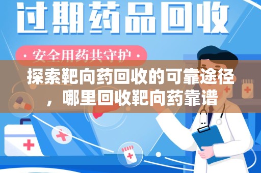 泉州探索靶向药回收的可靠途径，哪里回收靶向药靠谱