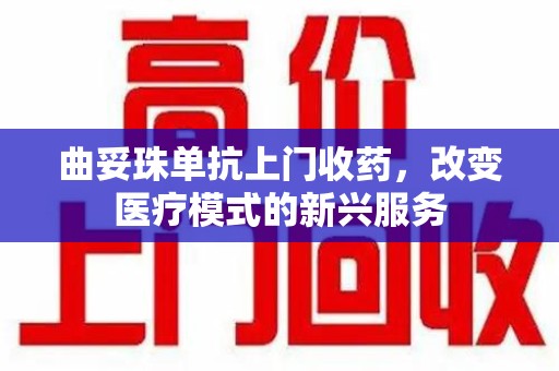 泉州曲妥珠单抗上门收药，改变医疗模式的新兴服务
