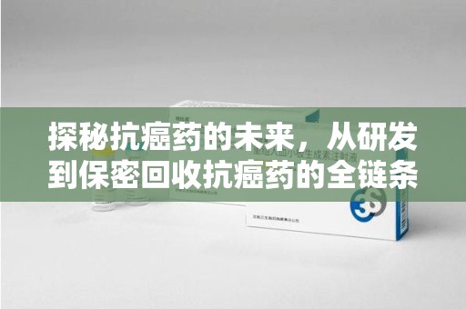 泉州探秘抗癌药的未来，从研发到保密回收抗癌药的全链条革新