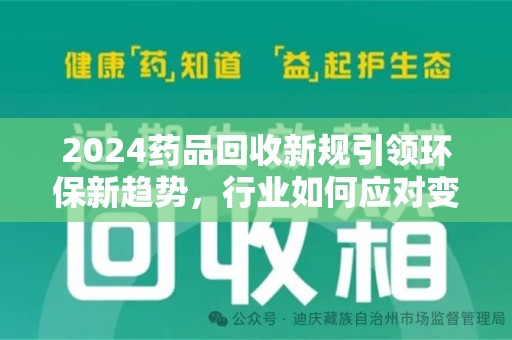 泉州2024药品回收新规引领环保新趋势，行业如何应对变革？
