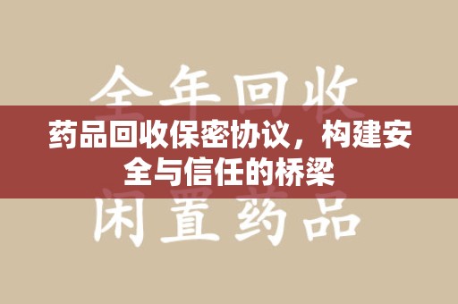 泉州药品回收保密协议，构建安全与信任的桥梁